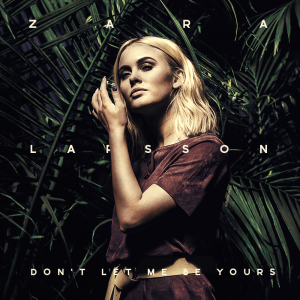 zara-larsson-dont-let-me-be-yours